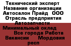 Технический эксперт › Название организации ­ Автосалон Прайд, ООО › Отрасль предприятия ­ Автозапчасти › Минимальный оклад ­ 15 000 - Все города Работа » Вакансии   . Мордовия респ.